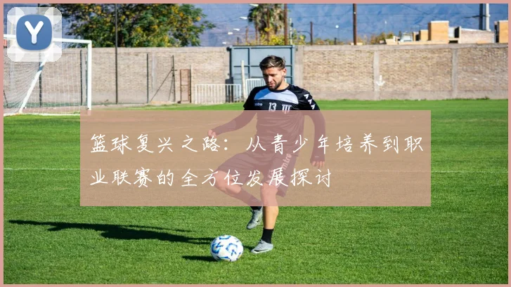 篮球复兴之路：从青少年培养到职业联赛的全方位发展探讨