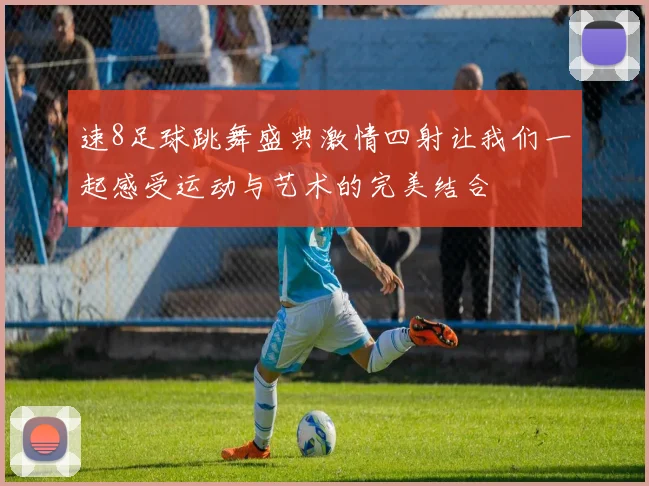 速8足球跳舞盛典激情四射让我们一起感受运动与艺术的完美结合