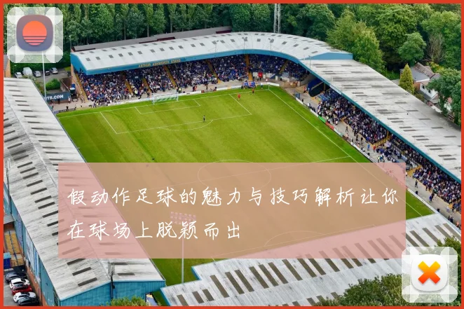 假动作足球的魅力与技巧解析让你在球场上脱颖而出