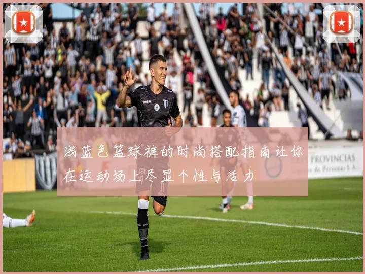 浅蓝色篮球裤的时尚搭配指南让你在运动场上尽显个性与活力