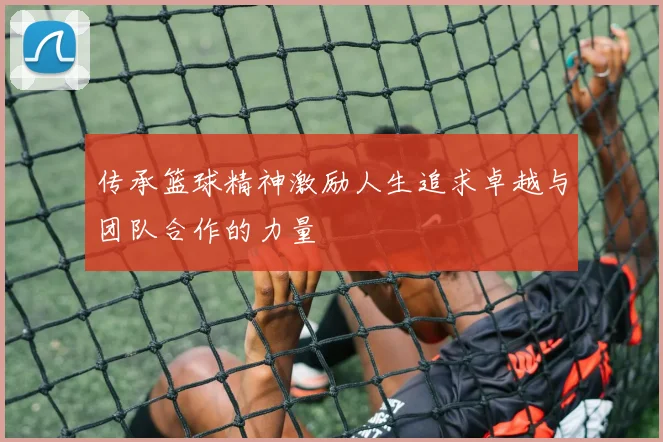 传承篮球精神激励人生追求卓越与团队合作的力量