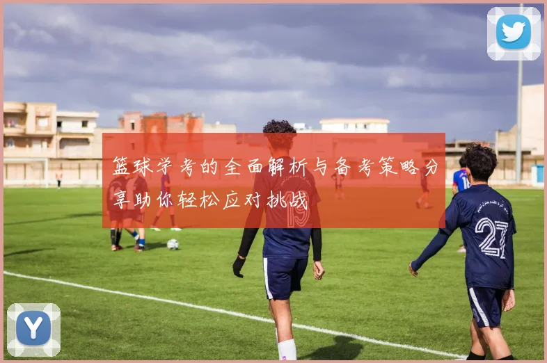 篮球学考的全面解析与备考策略分享助你轻松应对挑战