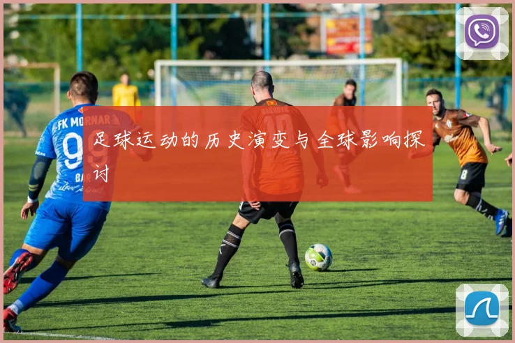 足球运动的历史演变与全球影响探讨