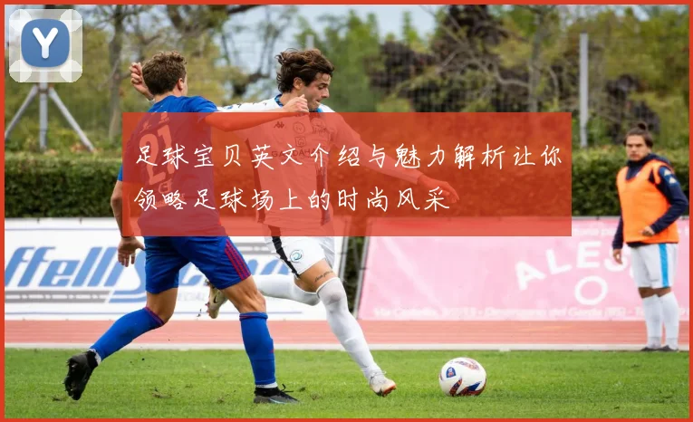 足球宝贝英文介绍与魅力解析让你领略足球场上的时尚风采