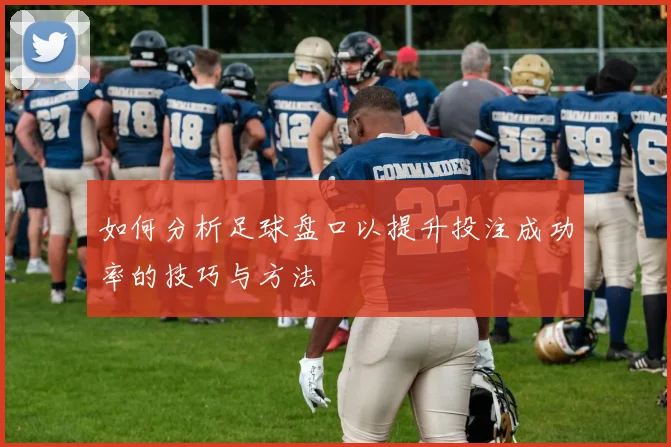 如何分析足球盘口以提升投注成功率的技巧与方法